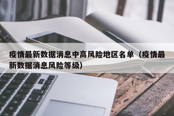 疫情最新数据消息中高风险地区名单（疫情最新数据消息风险等级）