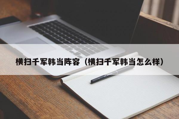 横扫千军韩当阵容（横扫千军韩当怎么样）