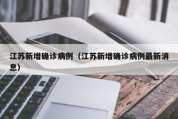 江苏新增确诊病例（江苏新增确诊病例最新消息）