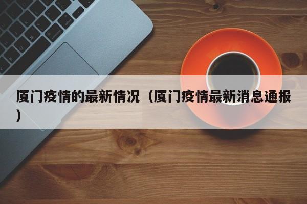 厦门疫情的最新情况（厦门疫情最新消息通报）