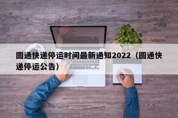 圆通快递停运时间最新通知2022（圆通快递停运公告）