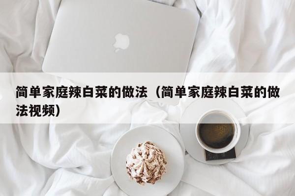 简单家庭辣白菜的做法（简单家庭辣白菜的做法视频）