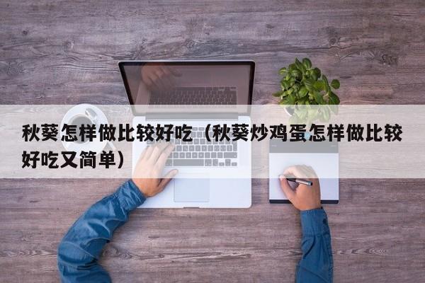 秋葵怎样做比较好吃（秋葵炒鸡蛋怎样做比较好吃又简单）
