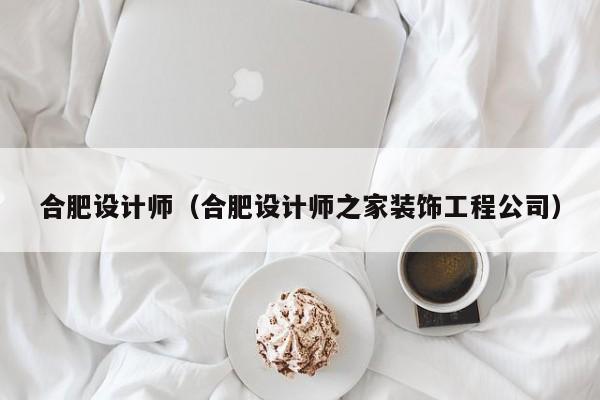 合肥设计师（合肥设计师之家装饰工程公司）