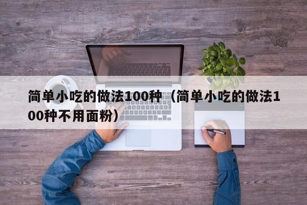 简单小吃的做法100种（简单小吃的做法100种不用面粉）