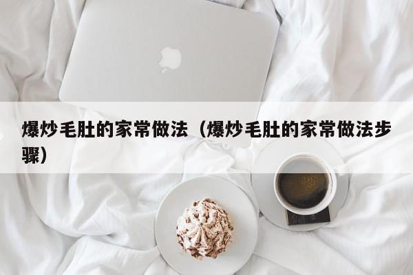 爆炒毛肚的家常做法（爆炒毛肚的家常做法步骤）