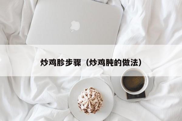 炒鸡胗步骤（炒鸡肫的做法）