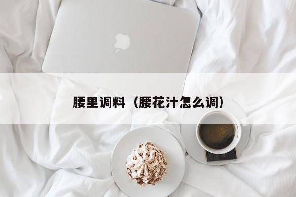 腰里调料（腰花汁怎么调）