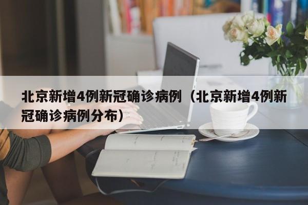 北京新增4例新冠确诊病例（北京新增4例新冠确诊病例分布）