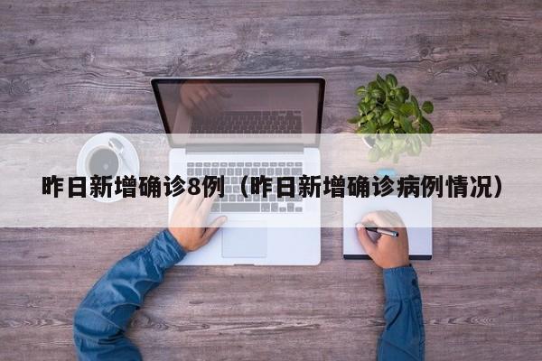 昨日新增确诊8例（昨日新增确诊病例情况）