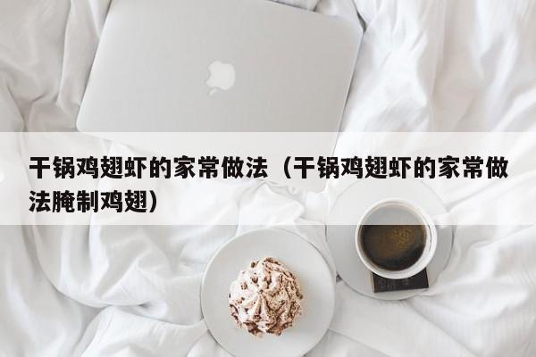干锅鸡翅虾的家常做法（干锅鸡翅虾的家常做法腌制鸡翅）