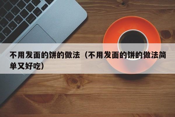 不用发面的饼的做法（不用发面的饼的做法简单又好吃）