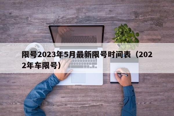 限号2023年5月最新限号时间表（2022年车限号）