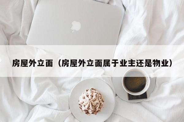 房屋外立面（房屋外立面属于业主还是物业）