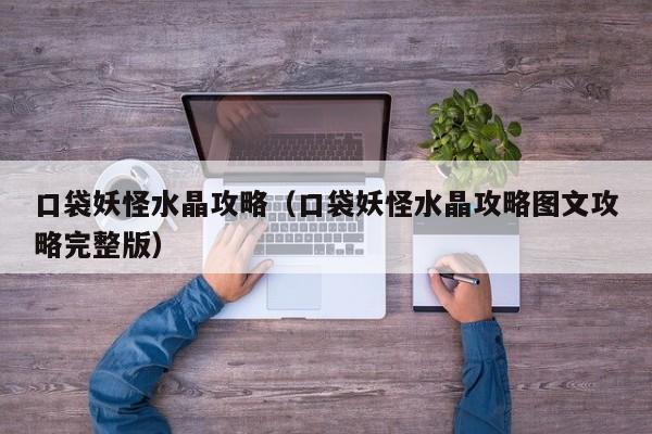 口袋妖怪水晶攻略（口袋妖怪水晶攻略图文攻略完整版）