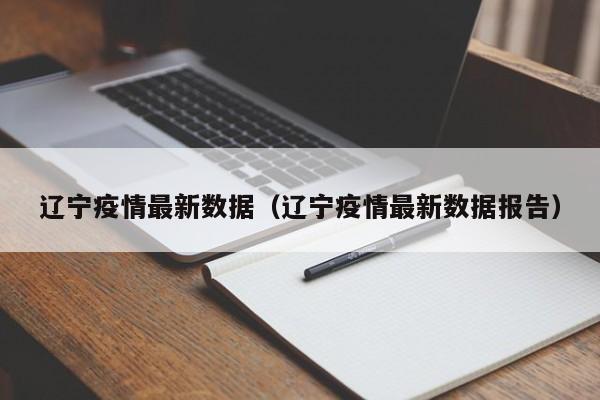 辽宁疫情最新数据（辽宁疫情最新数据报告）