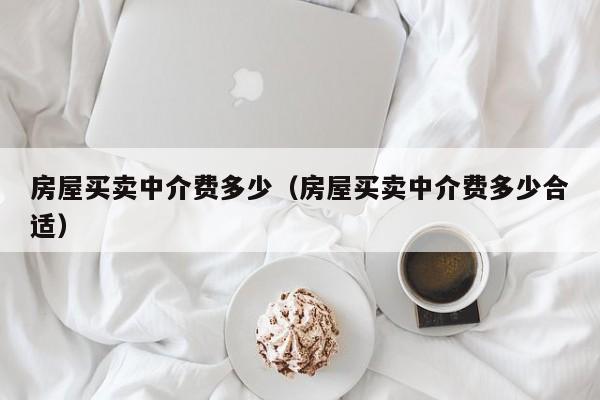 房屋买卖中介费多少（房屋买卖中介费多少合适）