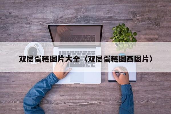 双层蛋糕图片大全（双层蛋糕图画图片）