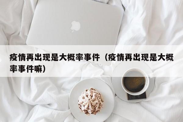 疫情再出现是大概率事件（疫情再出现是大概率事件嘛）