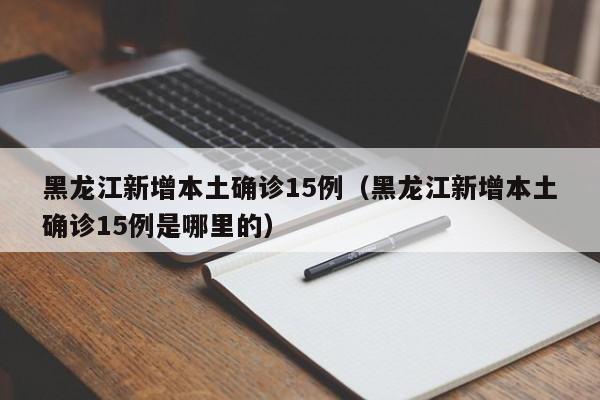 黑龙江新增本土确诊15例（黑龙江新增本土确诊15例是哪里的）