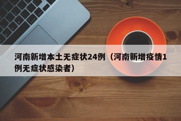 河南新增本土无症状24例（河南新增疫情1例无症状感染者）