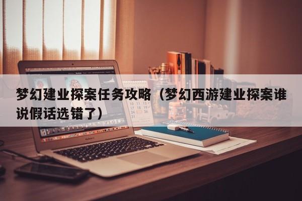 梦幻建业探案任务攻略（梦幻西游建业探案谁说假话选错了）