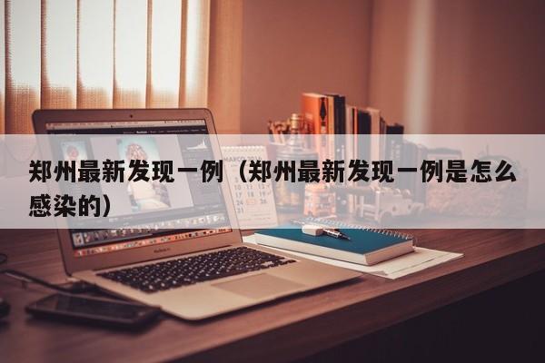 郑州最新发现一例（郑州最新发现一例是怎么感染的）