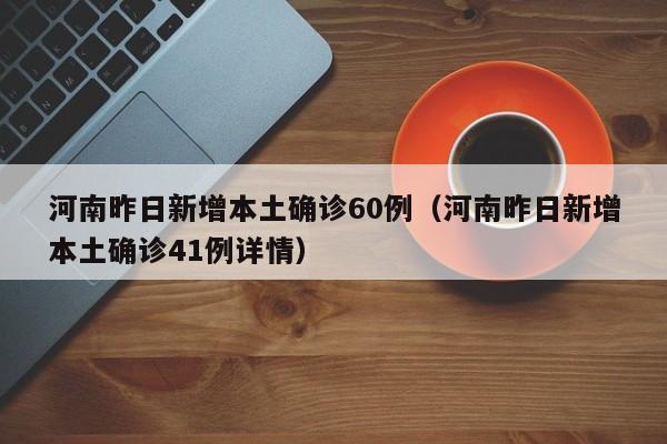 河南昨日新增本土确诊60例（河南昨日新增本土确诊41例详情）