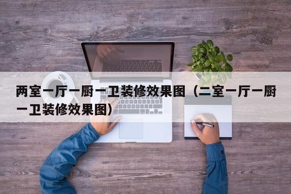 两室一厅一厨一卫装修效果图（二室一厅一厨一卫装修效果图）