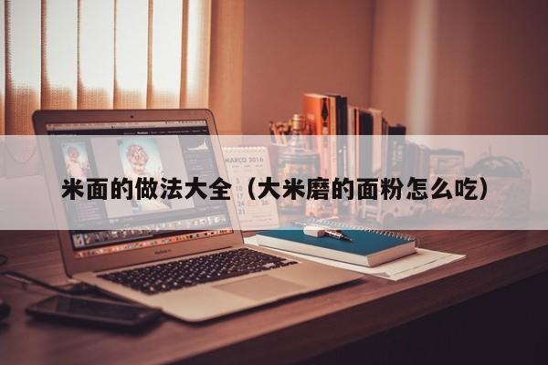 米面的做法大全（大米磨的面粉怎么吃）