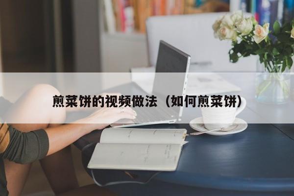 煎菜饼的视频做法（如何煎菜饼）