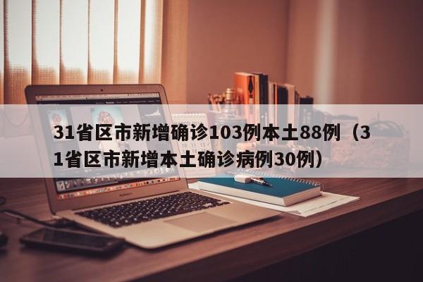 31省区市新增确诊103例本土88例（31省区市新增本土确诊病例30例）