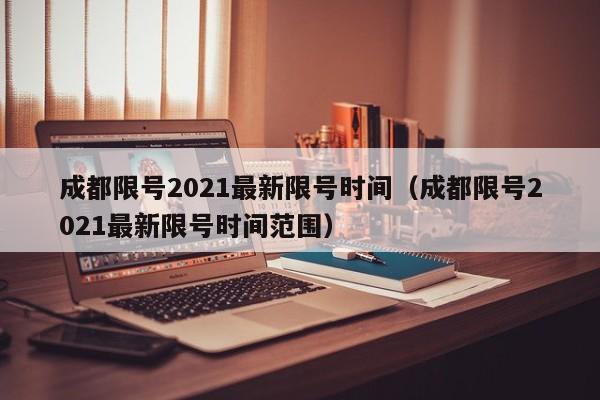 成都限号2021最新限号时间（成都限号2021最新限号时间范围）