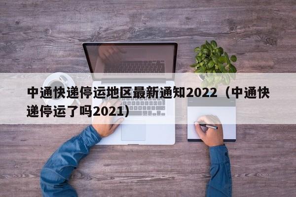 中通快递停运地区最新通知2022（中通快递停运了吗2021）