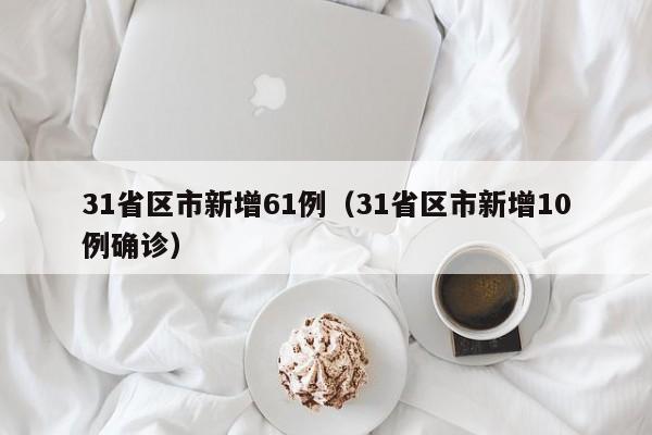31省区市新增61例（31省区市新增10例确诊）