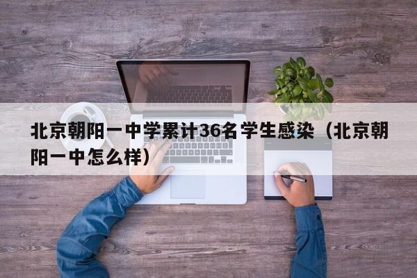 北京朝阳一中学累计36名学生感染（北京朝阳一中怎么样）