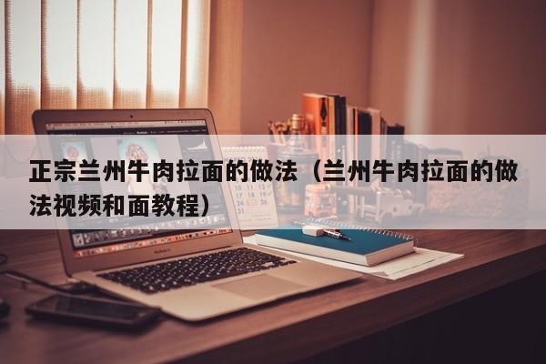 正宗兰州牛肉拉面的做法（兰州牛肉拉面的做法视频和面教程）