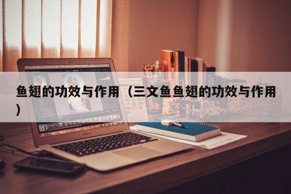 鱼翅的功效与作用（三文鱼鱼翅的功效与作用）