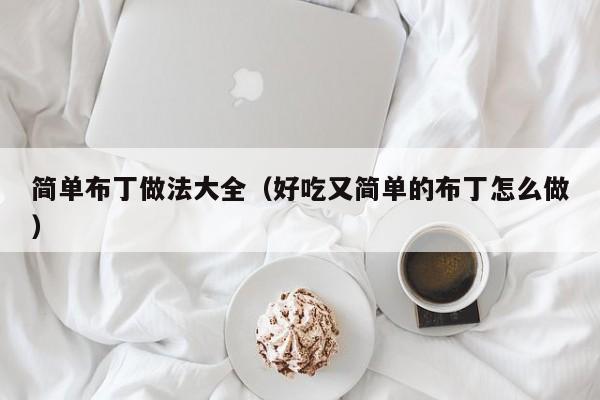 简单布丁做法大全（好吃又简单的布丁怎么做）