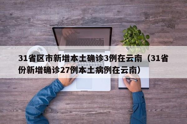 31省区市新增本土确诊3例在云南（31省份新增确诊27例本土病例在云南）