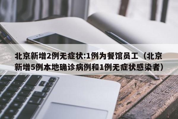 北京新增2例无症状:1例为餐馆员工（北京新增5例本地确诊病例和1例无症状感染者）