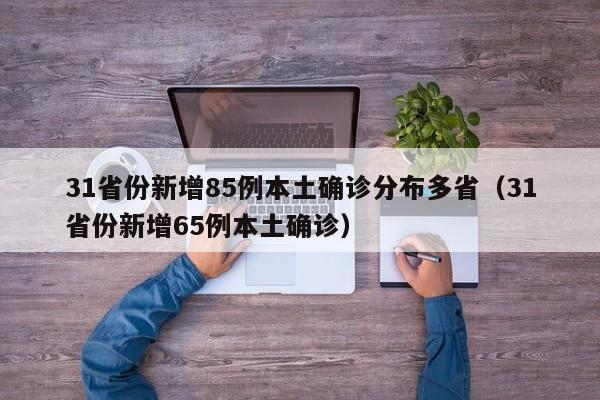 31省份新增85例本土确诊分布多省（31省份新增65例本土确诊）