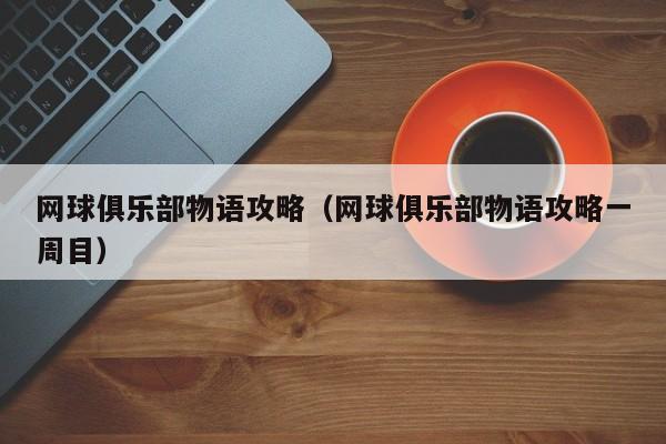 网球俱乐部物语攻略（网球俱乐部物语攻略一周目）