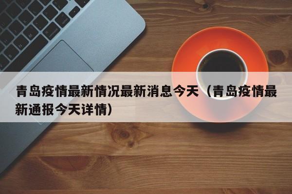 青岛疫情最新情况最新消息今天（青岛疫情最新通报今天详情）