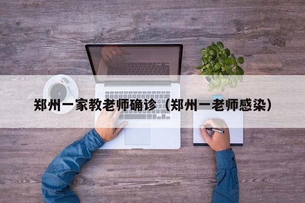 郑州一家教老师确诊（郑州一老师感染）