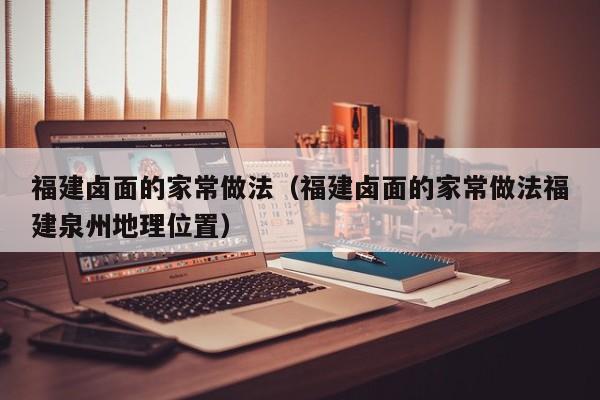 福建卤面的家常做法（福建卤面的家常做法福建泉州地理位置）