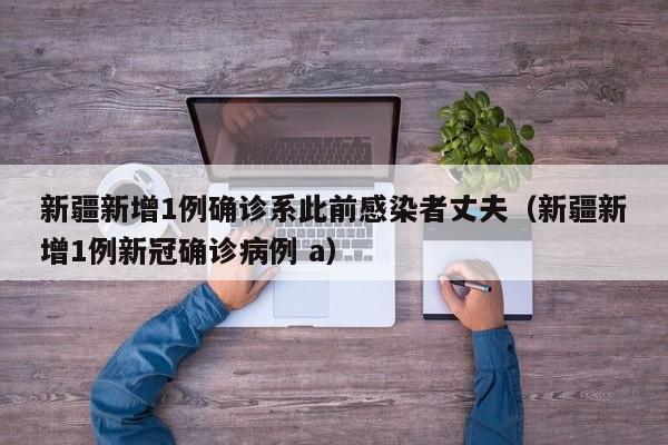 新疆新增1例确诊系此前感染者丈夫（新疆新增1例新冠确诊病例 a）