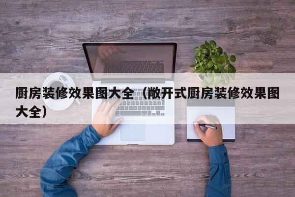 厨房装修效果图大全（敞开式厨房装修效果图大全）