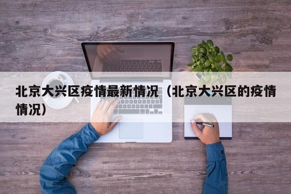 北京大兴区疫情最新情况（北京大兴区的疫情情况）