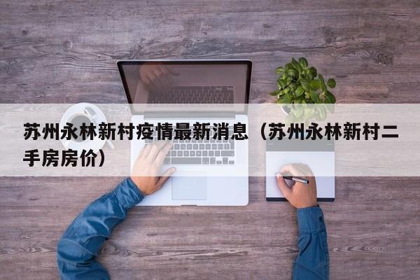 苏州永林新村疫情最新消息（苏州永林新村二手房房价）
